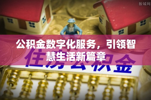 新晃公积金数字化服务，引领智慧生活新篇章