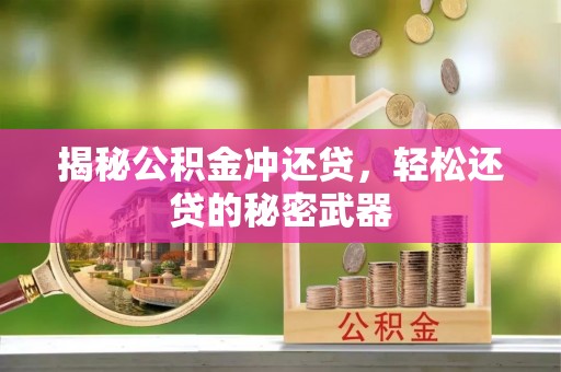 新晃揭秘公积金冲还贷，轻松还贷的秘密武器