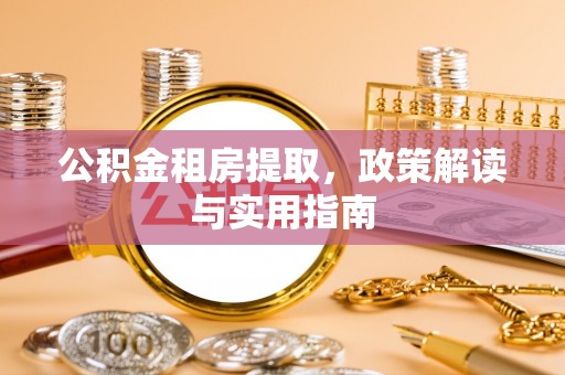 新晃公积金租房提取，政策解读与实用指南