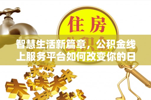 新晃智慧生活新篇章，公积金线上服务平台如何改变你的日常
