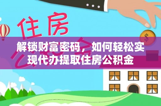 新晃解锁财富密码，如何轻松实现代办提取住房公积金