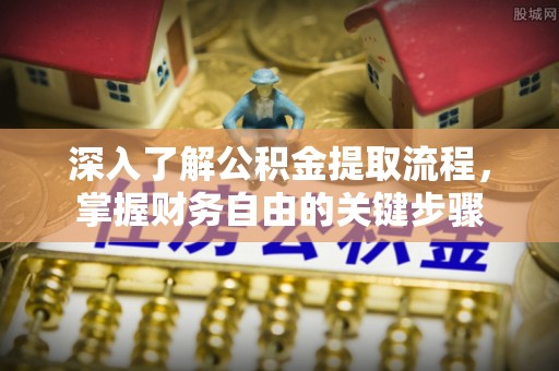 新晃深入了解公积金提取流程，掌握财务自由的关键步骤