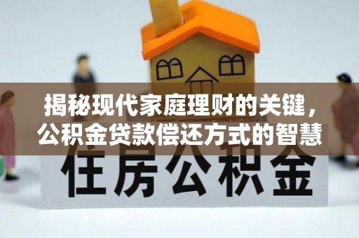 新晃揭秘现代家庭理财的关键，公积金贷款偿还方式的智慧选择