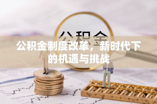 新晃公积金制度改革，新时代下的机遇与挑战