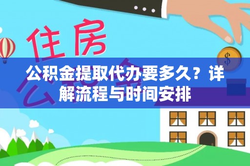 新晃公积金提取代办要多久？详解流程与时间安排