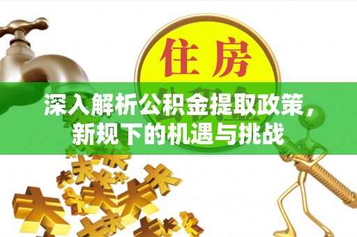 新晃深入解析公积金提取政策，新规下的机遇与挑战
