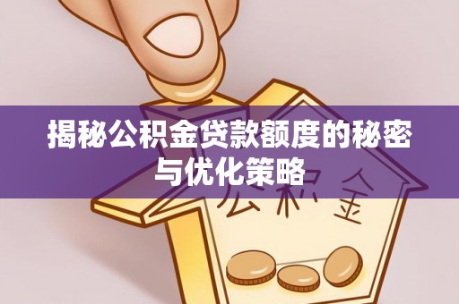 新晃揭秘公积金贷款额度的秘密与优化策略