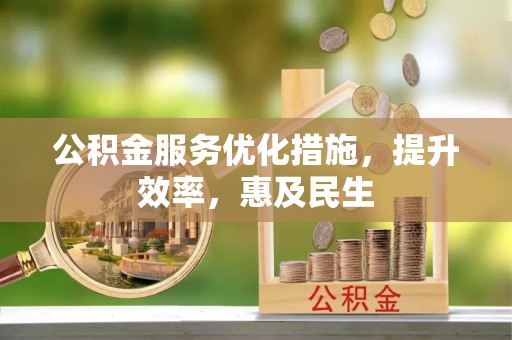 新晃公积金服务优化措施，提升效率，惠及民生