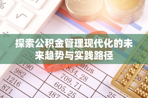 新晃探索公积金管理现代化的未来趋势与实践路径