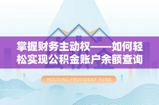 新晃掌握财务主动权——如何轻松实现公积金账户余额查询