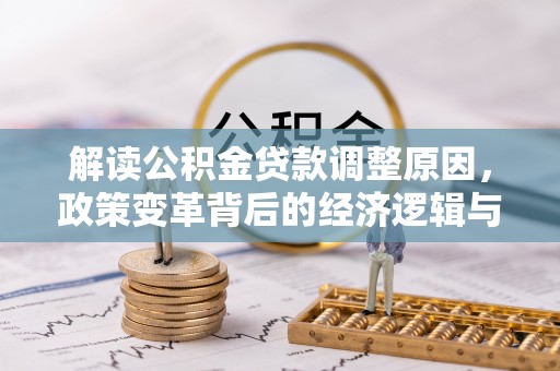 新晃解读公积金贷款调整原因，政策变革背后的经济逻辑与民生影响